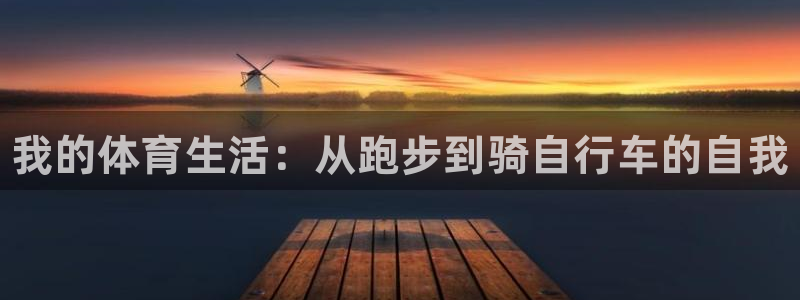 米兰体育官网下载招商电话是多少啊：我的体育生活：从跑