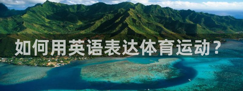 海南米兰体育官网下载：如何用英语表达体育运动？