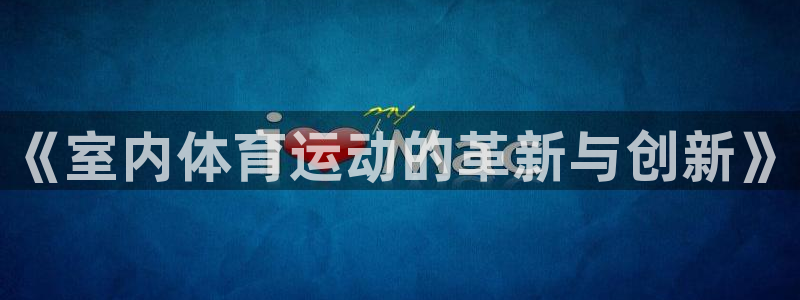 米兰体育官方正版app神州：《室内体育运动的革新与创新》