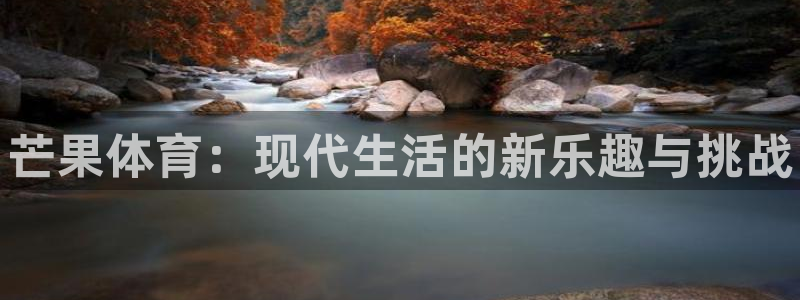 海南米兰体育官网下载：芒果体育：现代生活的新乐趣与挑战