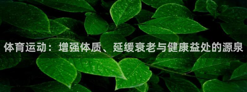 德国米兰体育官方正版app集团：体育运动：增强体质、延缓衰老