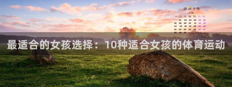 米兰体育官网下载平台是正规平台吗知乎：最适合的女孩选择：10