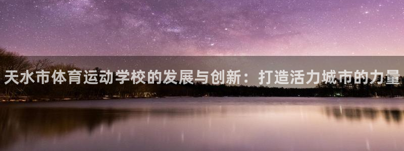 米兰体育官网下载平台是正规平台吗知乎：天水市体育运动学校的发