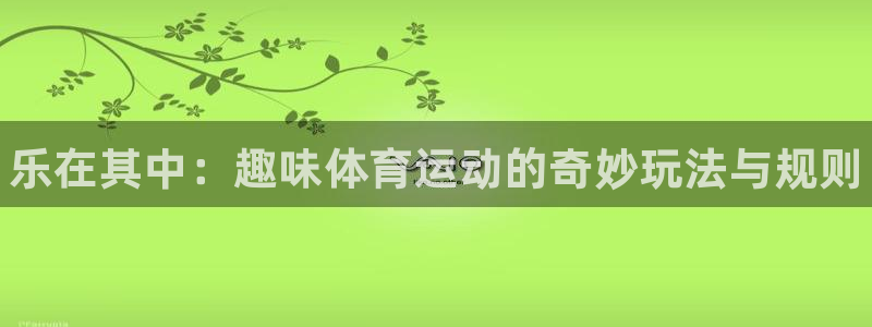 米兰体育官网下载平台注册要钱吗安全吗：乐在其中：趣味