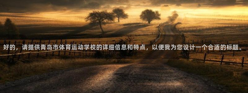 海南米兰体育官网下载：好的，请提供青岛市体育运动学校的详细信