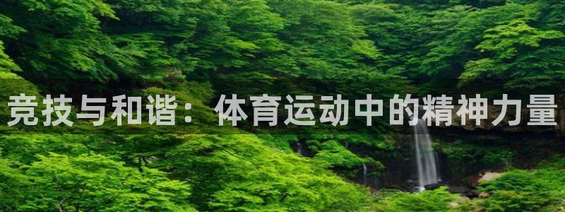米兰体育官网下载官方客服电话：竞技与和谐：体育运动中的精神力