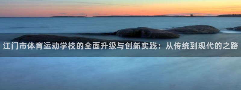 米兰体育官网下载娱乐：江门市体育运动学校的全面升级与