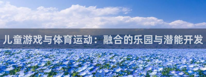 米兰体育官网下载官方客服电话：儿童游戏与体育运动：融合的乐园
