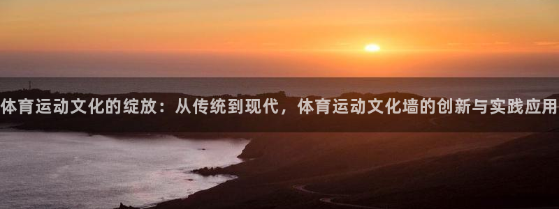 注册米兰体育官方正版app：体育运动文化的绽放：从传统到现代